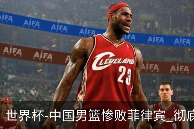 世界杯-中国男篮惨败菲律宾 彻底无缘巴黎奥运